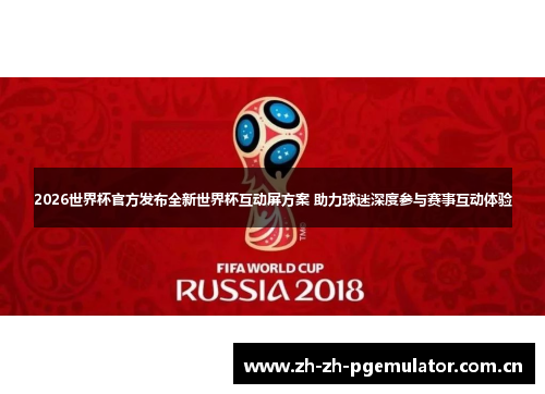 2026世界杯官方发布全新世界杯互动屏方案 助力球迷深度参与赛事互动体验 2026世界杯官方发布全新世界杯互动屏方案 助力球迷深度参与赛事互动体验