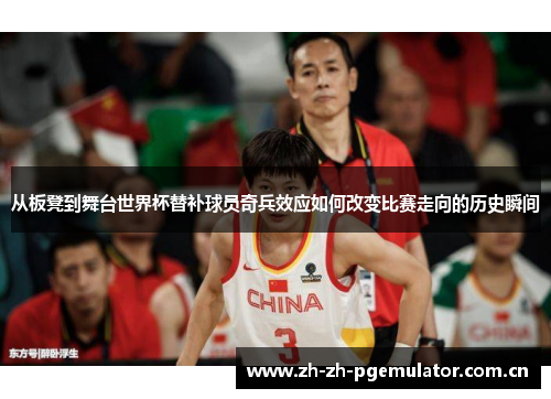 从板凳到舞台世界杯替补球员奇兵效应如何改变比赛走向的历史瞬间 从板凳到舞台世界杯替补球员奇兵效应如何改变比赛走向的历史瞬间
