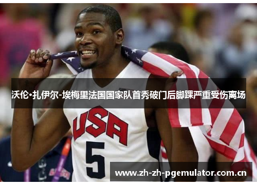 沃伦·扎伊尔-埃梅里法国国家队首秀破门后脚踝严重受伤离场 沃伦·扎伊尔-埃梅里法国国家队首秀破门后脚踝严重受伤离场